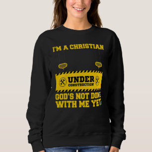 I'm A Christian Under Construction God's Not Done Sweatshirt