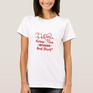 I'm A CNA Because Even Nurses Need Heroes T-Shirt