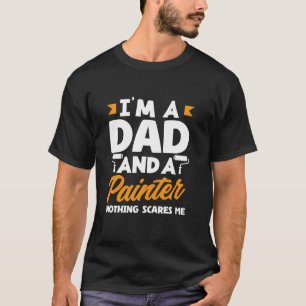 I'm A Dad And A Painter Nothing Scares Me T-Shirt