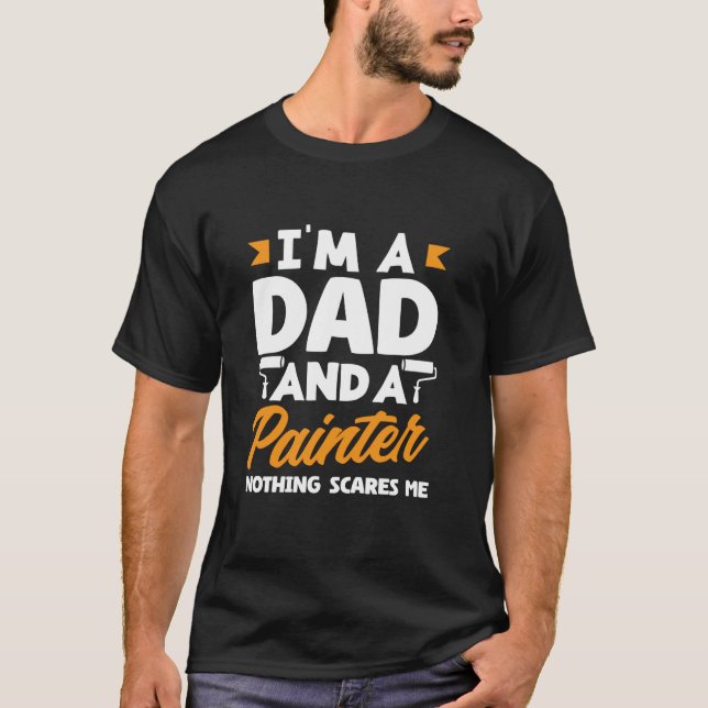 I'm A Dad And A Painter Nothing Scares Me T-Shirt (Front)