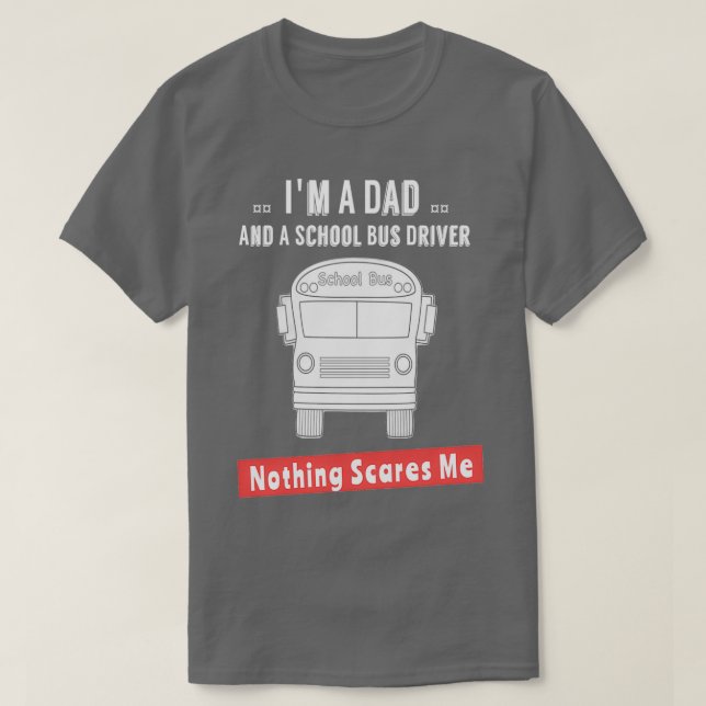 Im A Dad And A School Bus Driver Nothing Scares Me T-Shirt (Design Front)