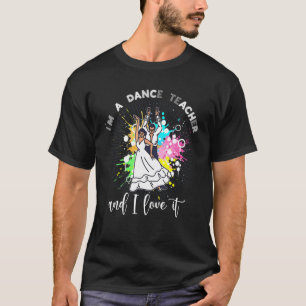 Im A Dance Teacher And I Love It Dancer Dance Tea T-Shirt