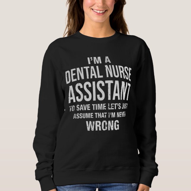 I'm A Dental Nurse Assistant And I'm Never Wrong Sweatshirt (Front)