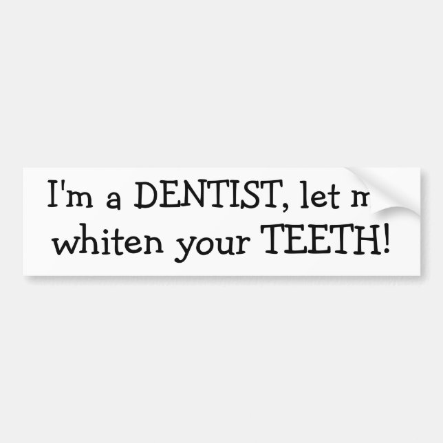 I'm a DENTIST, let me, whiten your TEETH! Bumper Sticker (Front)