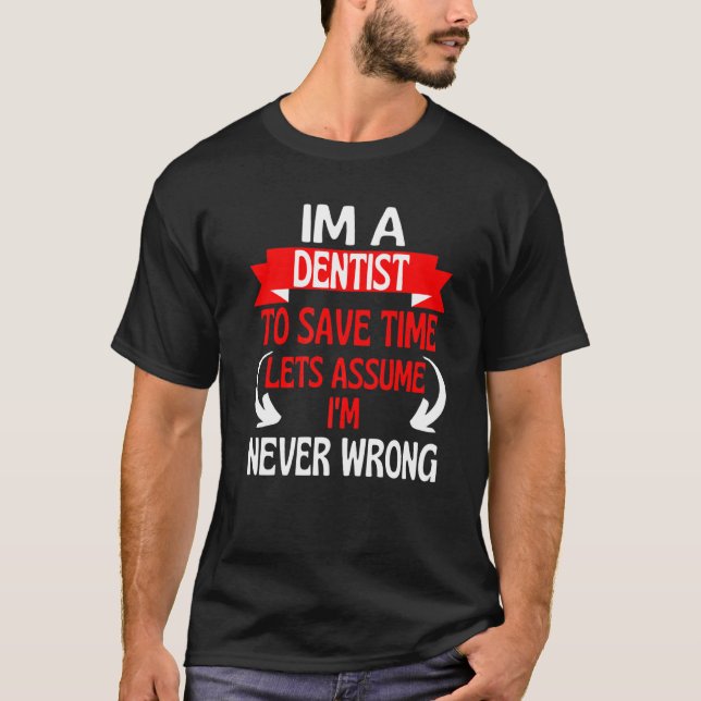 Im A Dentist To Save Time Let's Assume I'm Never W T-Shirt (Front)