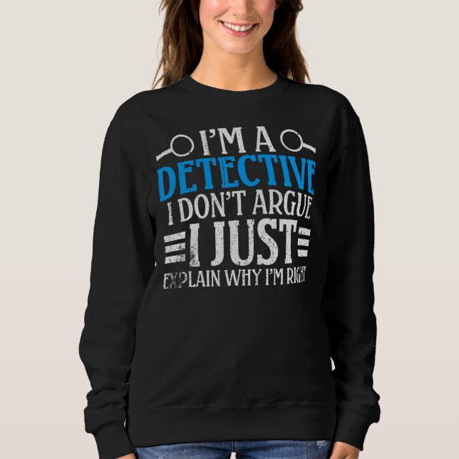 I'm A Detective I Don't Argue I Just Explain Why I Sweatshirt (Front)