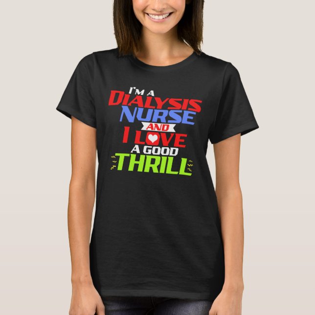 I'm a Dialysis Nurse and I Love a Good Thrill T-Shirt (Front)