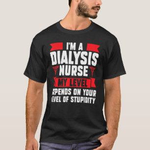 I'm a dialysis nurse my level depends nurses dialy T-Shirt
