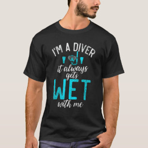 Im a Diver it always gets Wet with me  Diving T-Shirt