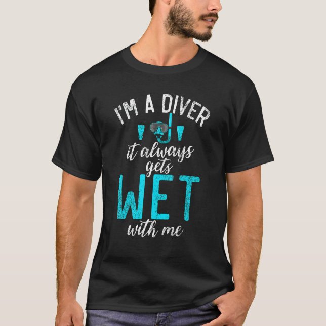 Im a Diver it always gets Wet with me  Diving T-Shirt (Front)