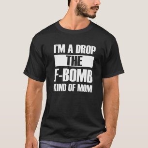 I'm A Drop The F Bomb Kind Of Mom Mother's Day  3 T-Shirt
