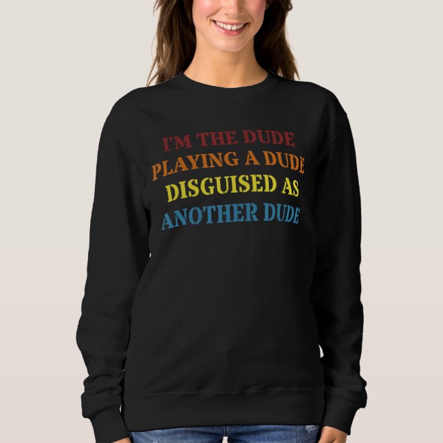 I'm A Dude Playing A Dude Disguised As Another Dud Sweatshirt (Front)
