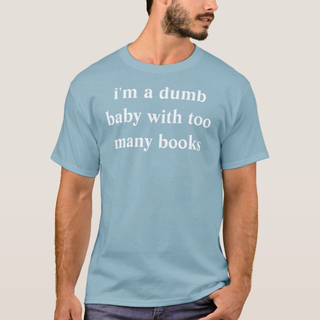 i'm a dumb baby with too many books T-Shirt (Front)