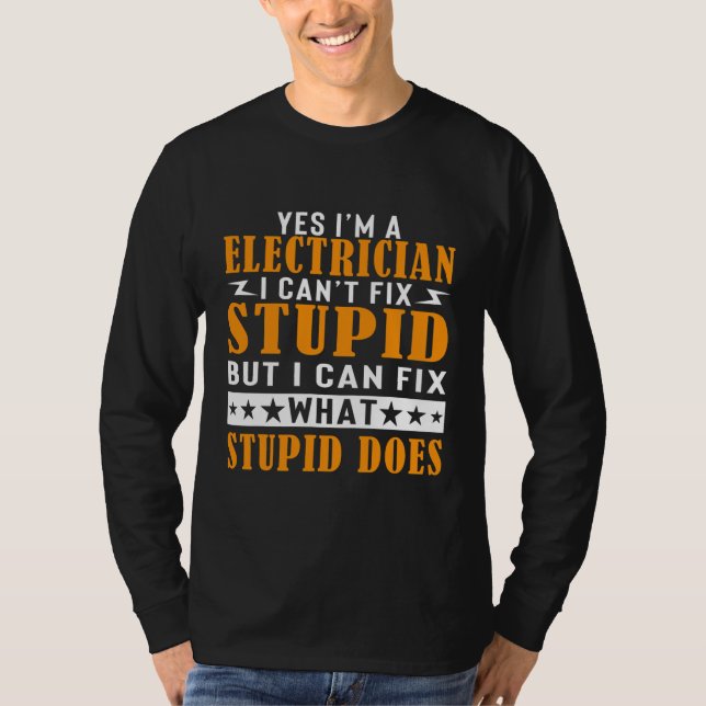 I'm a Electrician I Can't Fix Stupid Funny T-Shirt (Front)