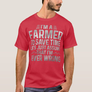 I'm A Farmer Let's Just Assume That I'm Never Wron T-Shirt