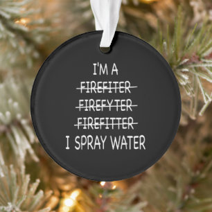 Im A Firefighter Funny Mens I Spray Water Fire Ornament