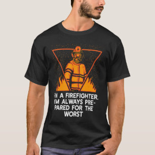 Im a Firefighter Im Always Prepared Proud Fireman T-Shirt