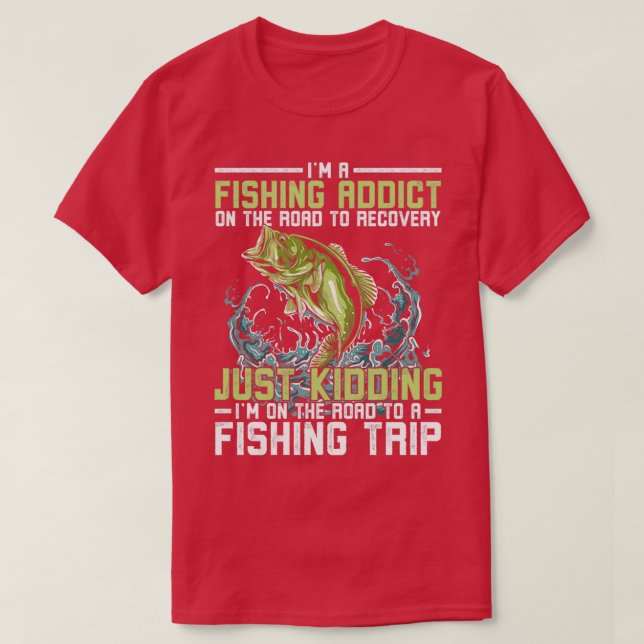 Im A Fishing Addict And Fishing Trip Lover Gifts T-Shirt (Design Front)