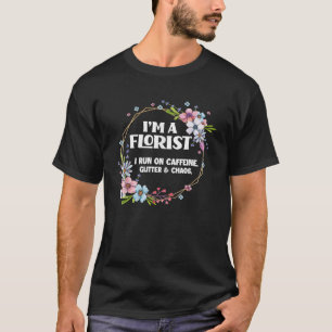 I'm A Florist Caffeine Glitter Chaos Funny Floral T-Shirt