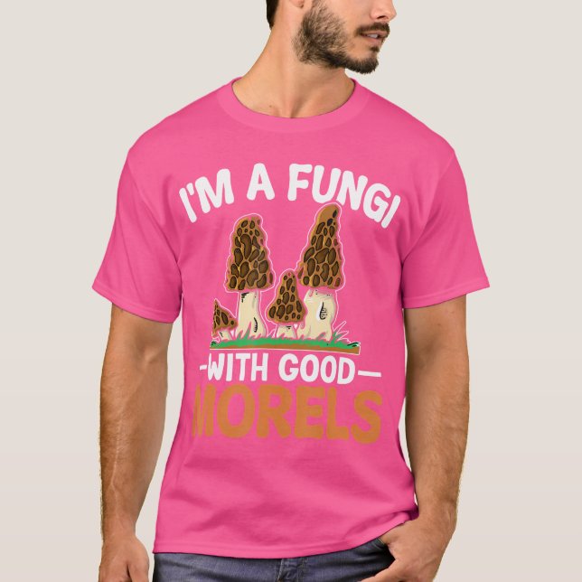 I'M A Fungi With Good Morels Funny Foraging Mushro T-Shirt (Front)