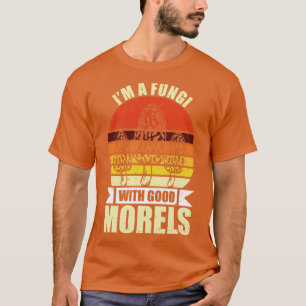 Im A Fungi With Good Morels Funny Mushroom Pun T-Shirt