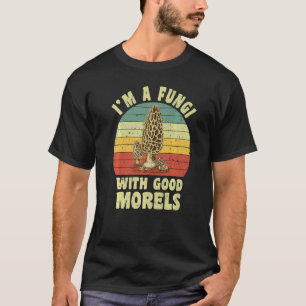 I'm A Fungi With Good Morels Mushroom Hunter T-Shirt