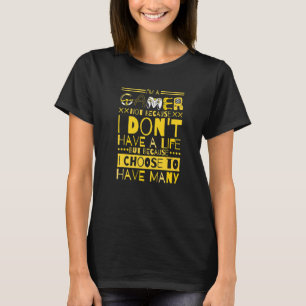 Im A Gamer Not Because I Dont Have A Life  1 T-Shirt