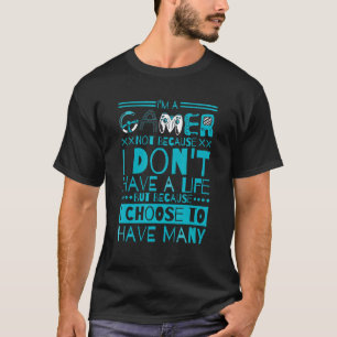 Im A Gamer Not Because I Dont Have A Life 4 T-Shirt