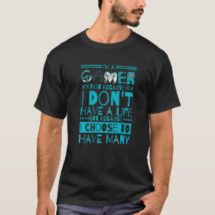 Im A Gamer Not Because I Dont Have A Life 5 T-Shirt