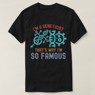 I'm a Geneticist, That's Why I'm so Famous T-Shirt