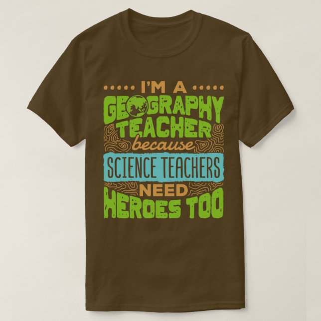 Im A Geography Teacher Because Science Teachers Ne T-Shirt (Design Front)