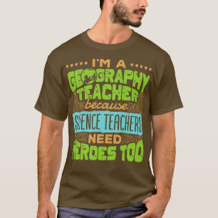 Im A Geography Teacher Because Science Teachers Ne T-Shirt