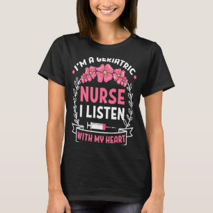 I'm A Geriatric Nurse I listen with my heart Nurse T-Shirt