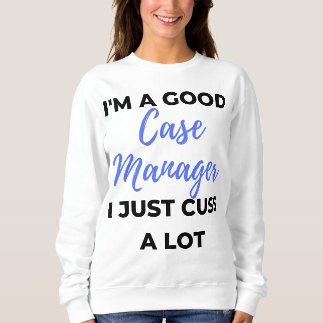 I'm A Good Case Manager I Just Cuss A Lot 2 Sweatshirt (Front)