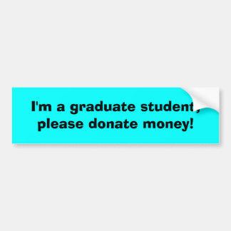I'm a graduate student, please donate money! bumper sticker