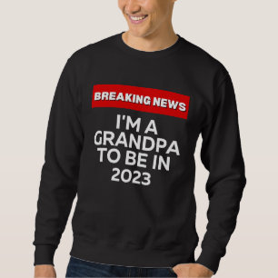 I'M A GRANDPA TO BE IN 2023  HUMOROUS BREAKING NEW SWEATSHIRT