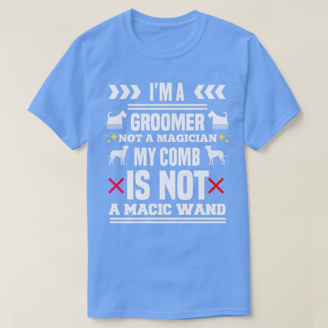 Im A Groomer Not A Magician My Comb Is Not A Magic T-Shirt (Design Front)