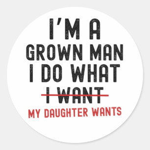 I'm A Grown Man I Do What My Daughter Wants Classic Round Sticker