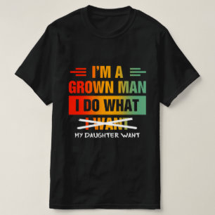 I'm A Grown Man I Do What My Daughter Wants Funny  T-Shirt
