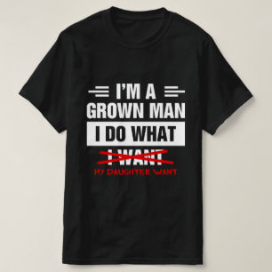 I'm A Grown Man I Do What My Daughter Wants Funny  T-Shirt