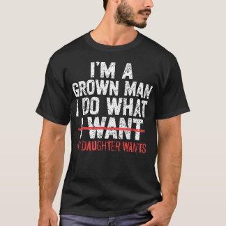 I'M A Grown Man I Do What My Daughter Wants Funny T-Shirt