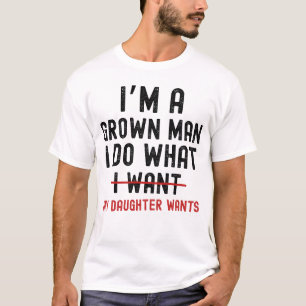 I'm A Grown Man I Do What My Daughter Wants  T-Shirt