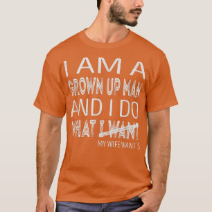 Im a grown up man and i do what i want T-Shirt