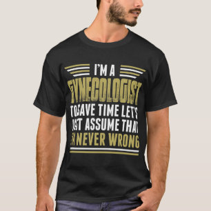 Im A Gynaecologist Im Never Wrong Tshirt