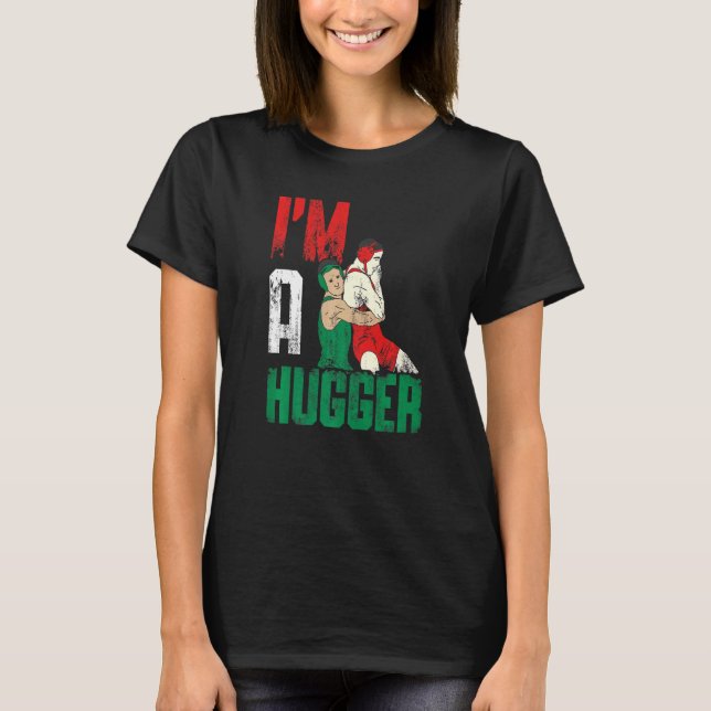 I'm A Hugger Wrestler Quote T-Shirt (Front)
