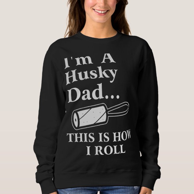 I'm A Husky Dad This Is How I Roll Dog Sweatshirt (Front)
