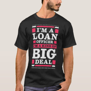 I'm A Loan Officer I'm A Kind Of Big Deal Mortgage T-Shirt