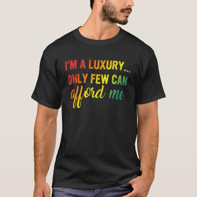 I'm A Luxury Only Few Can Afford Me Apparel T-Shirt (Front)