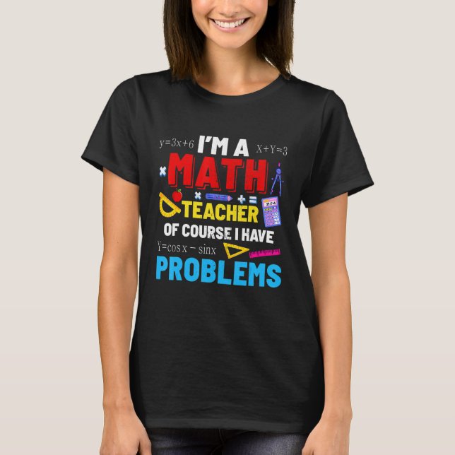 I'm A Math Teacher I Have Problems Funny Cute Teac T-Shirt (Front)