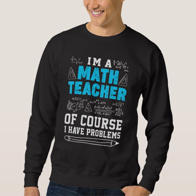 Im A Math Teacher Of Course A Have Problems Sweatshirt (Front)